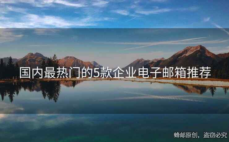 國(guó)內(nèi)最熱門(mén)的5款企業(yè)電子郵箱推薦