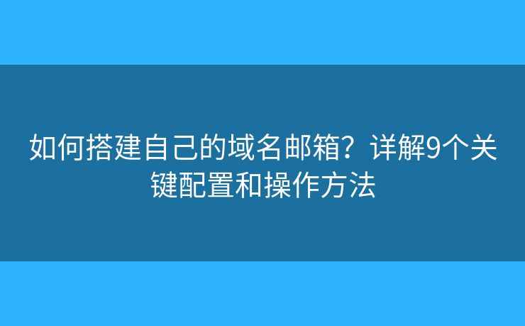 如何搭建自己的域名郵箱？詳解9個(gè)關(guān)鍵配置和操作方法