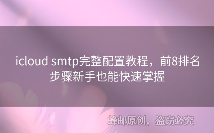 icloud smtp完整配置教程，前8排名步驟新手也能快速掌握