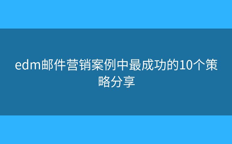 edm郵件營銷案例中最成功的10個策略分享 edm郵件營銷案例中最成功的10個策略分享