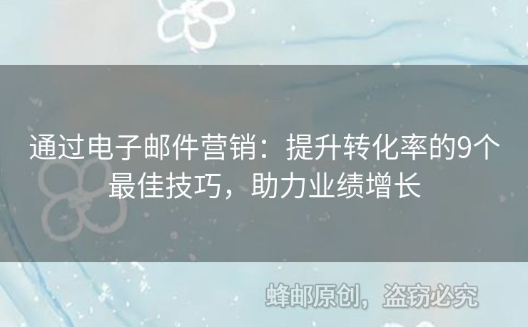 通過電子郵件營銷：提升轉(zhuǎn)化率的9個最佳技巧，助力業(yè)績增長
