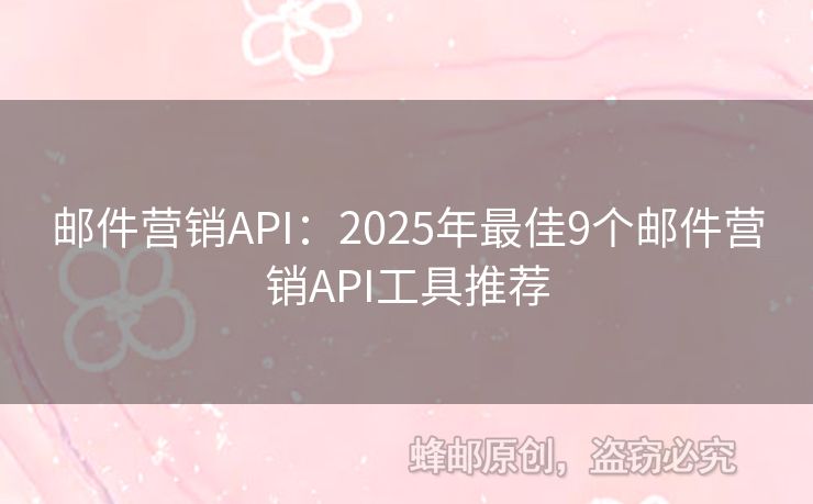 郵件營(yíng)銷API：2025年最佳9個(gè)郵件營(yíng)銷API工具推薦