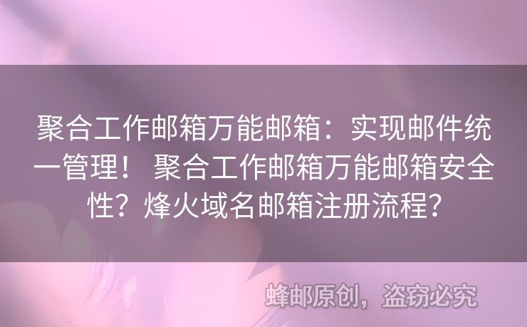聚合工作郵箱萬能郵箱：實(shí)現(xiàn)郵件統(tǒng)一管理！ 聚合工作郵箱萬能郵箱安全性？烽火域名郵箱注冊(cè)流程？