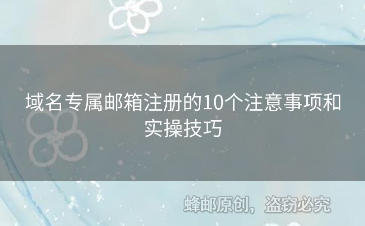 域名專屬郵箱注冊(cè)的10個(gè)注意事項(xiàng)和實(shí)操技巧