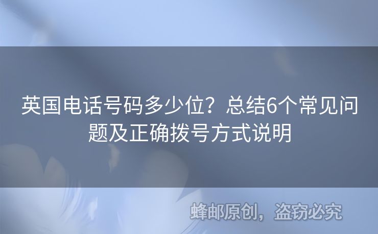英國(guó)電話號(hào)碼多少位？總結(jié)6個(gè)常見(jiàn)問(wèn)題及正確撥號(hào)方式說(shuō)明