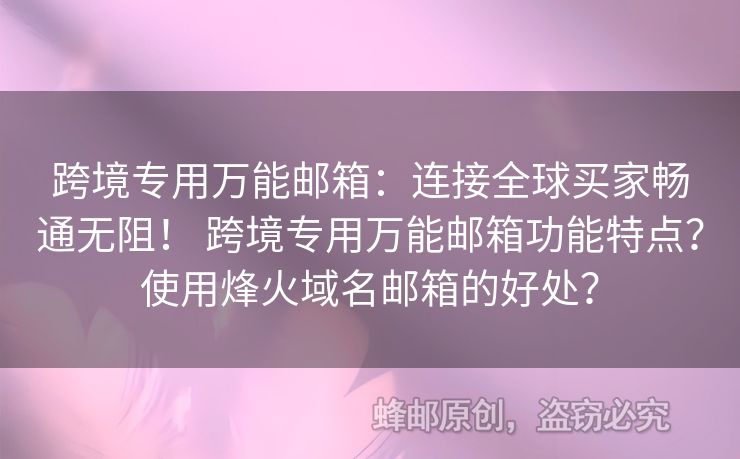 跨境專用萬能郵箱：連接全球買家暢通無阻！ 跨境專用萬能郵箱功能特點(diǎn)？使用烽火域名郵箱的好處？