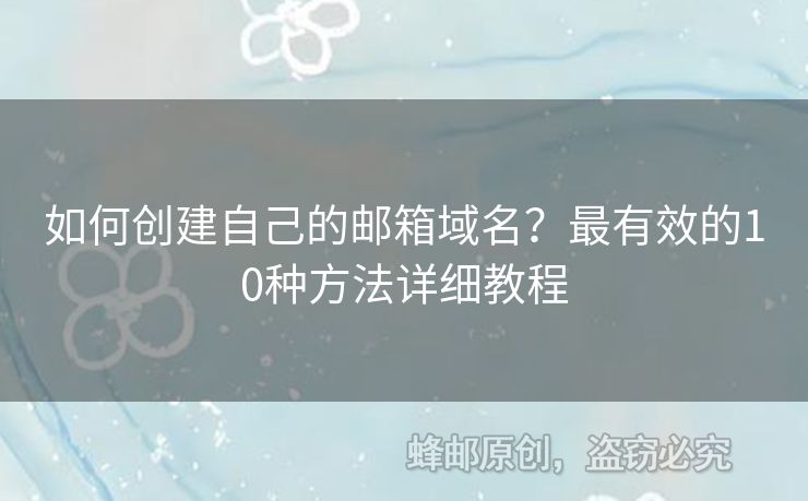 如何創(chuàng)建自己的郵箱域名？最有效的10種方法詳細(xì)教程