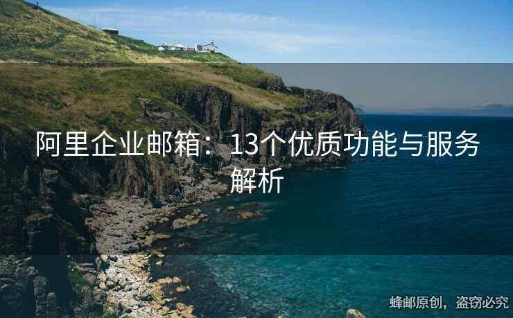 阿里企業(yè)郵箱：13個優(yōu)質(zhì)功能與服務(wù)解析