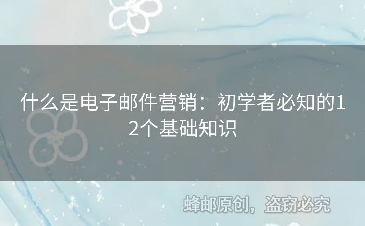 什么是電子郵件營銷：初學(xué)者必知的12個基礎(chǔ)知識