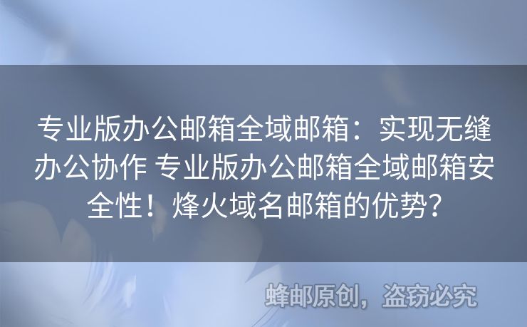 專業(yè)版辦公郵箱全域郵箱：實(shí)現(xiàn)無縫辦公協(xié)作 專業(yè)版辦公郵箱全域郵箱安全性！烽火域名郵箱的優(yōu)勢(shì)？