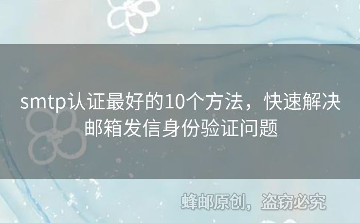 smtp認證最好的10個方法，快速解決郵箱發(fā)信身份驗證問題