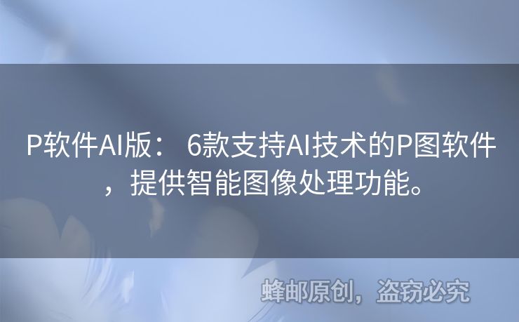 P軟件AI版： 6款支持AI技術(shù)的P圖軟件，提供智能圖像處理功能。