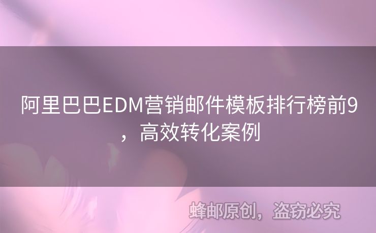 阿里巴巴EDM營(yíng)銷郵件模板排行榜前9，高效轉(zhuǎn)化案例