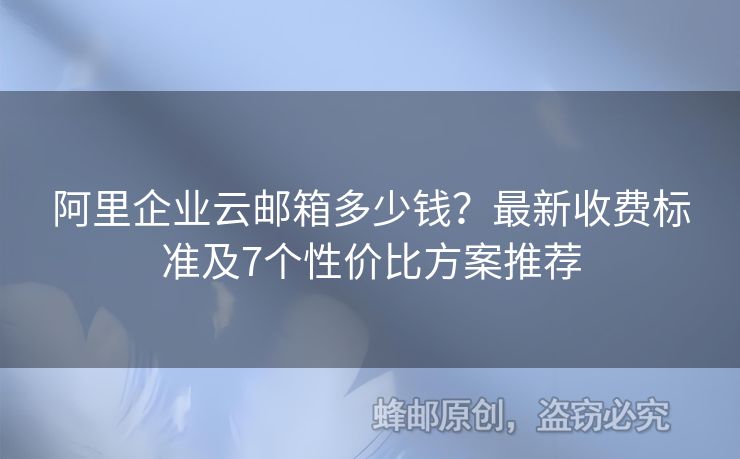阿里企業(yè)云郵箱多少錢？最新收費標準及7個性價比方案推薦