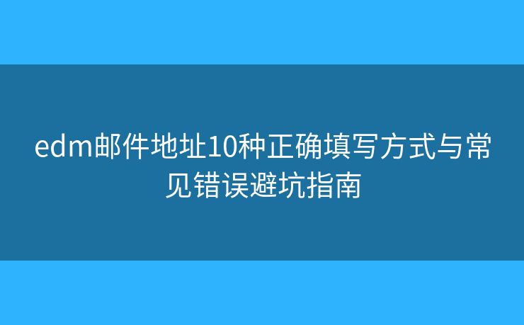edm郵件地址10種正確填寫方式與常見錯誤避坑指南