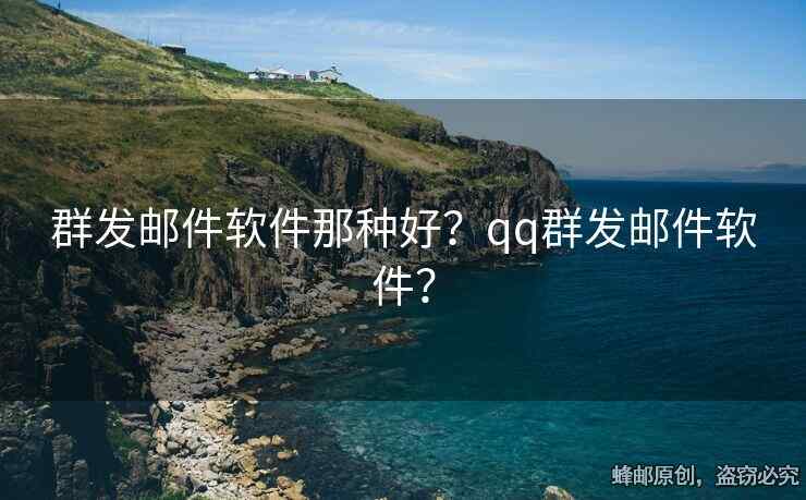 群發(fā)郵件軟件那種好？qq群發(fā)郵件軟件？