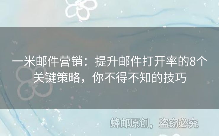 一米郵件營(yíng)銷：提升郵件打開(kāi)率的8個(gè)關(guān)鍵策略，你不得不知的技巧