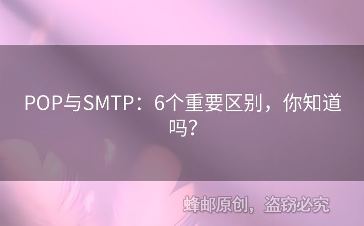 POP與SMTP：6個(gè)重要區(qū)別，你知道嗎？