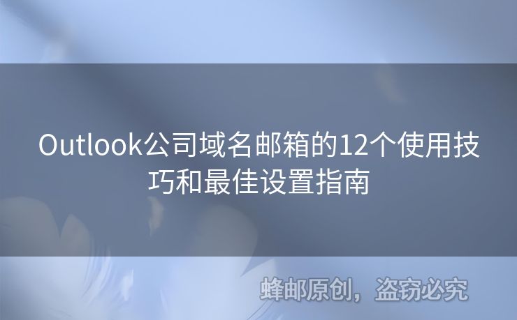 Outlook公司域名郵箱的12個使用技巧和最佳設(shè)置指南