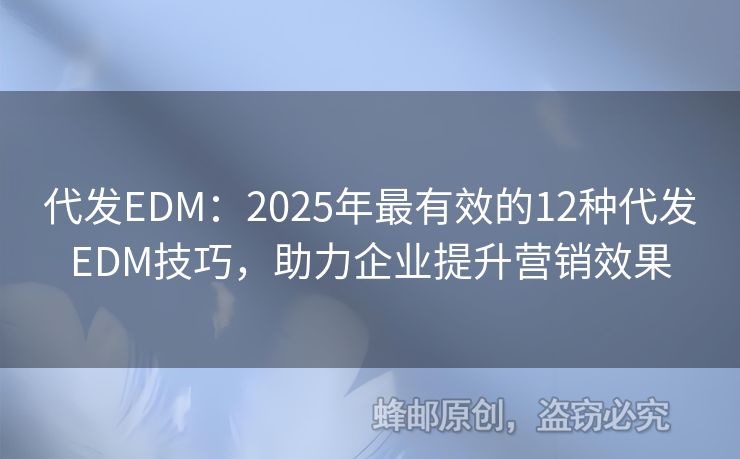 代發(fā)EDM：2025年最有效的12種代發(fā)EDM技巧，助力企業(yè)提升營銷效果