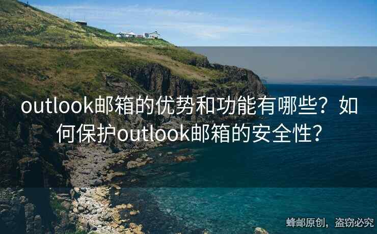 outlook郵箱的優(yōu)勢和功能有哪些？如何保護outlook郵箱的安全性？