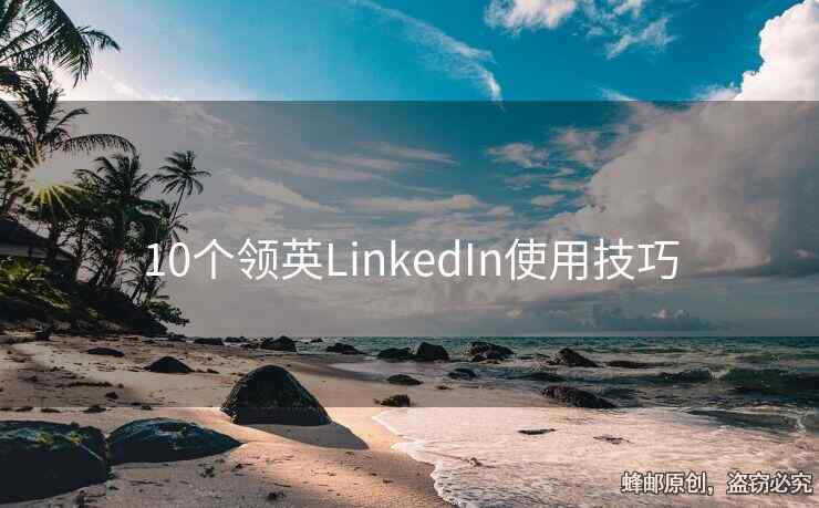 10個(gè)領(lǐng)英LinkedIn使用技巧