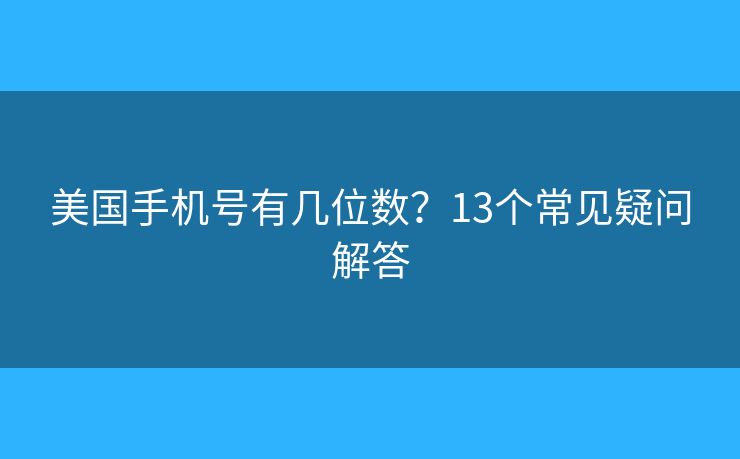 美國(guó)手機(jī)號(hào)有幾位數(shù)？13個(gè)常見(jiàn)疑問(wèn)解答