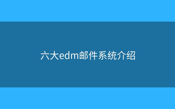六大edm郵件系統(tǒng)介紹