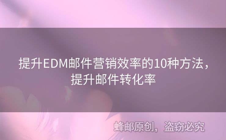 提升EDM郵件營(yíng)銷效率的10種方法，提升郵件轉(zhuǎn)化率