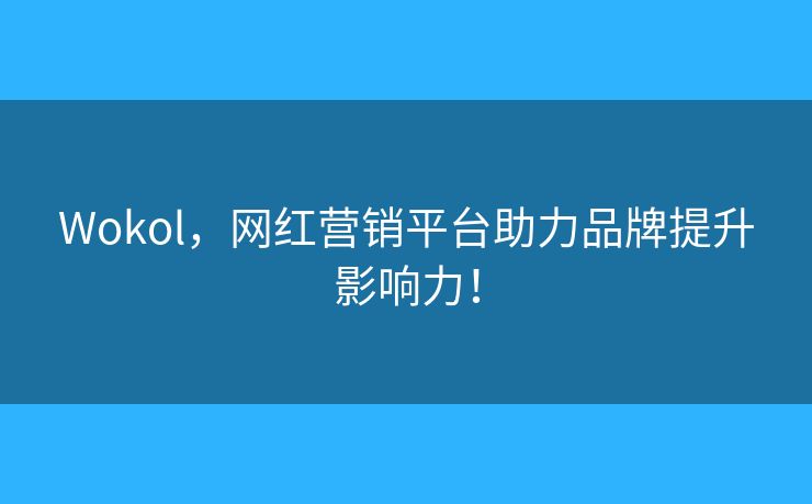 Wokol，網(wǎng)紅營(yíng)銷平臺(tái)助力品牌提升影響力！