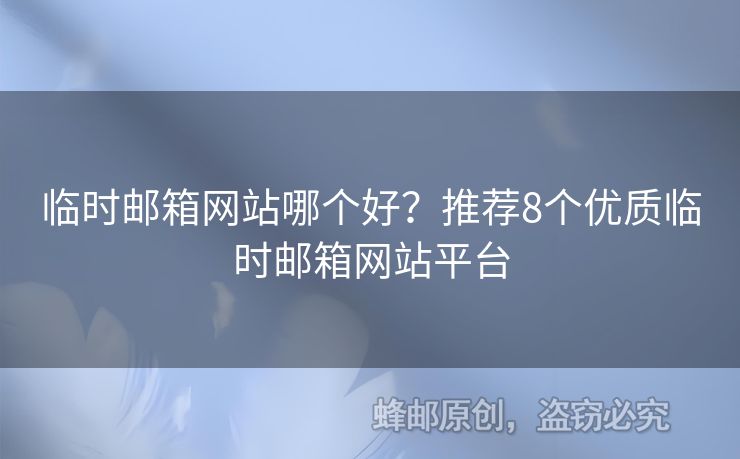 臨時(shí)郵箱網(wǎng)站哪個(gè)好？推薦8個(gè)優(yōu)質(zhì)臨時(shí)郵箱網(wǎng)站平臺(tái)