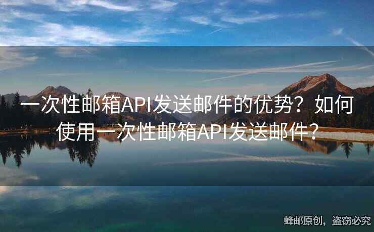 一次性郵箱API發(fā)送郵件的優(yōu)勢(shì)？如何使用一次性郵箱API發(fā)送郵件？