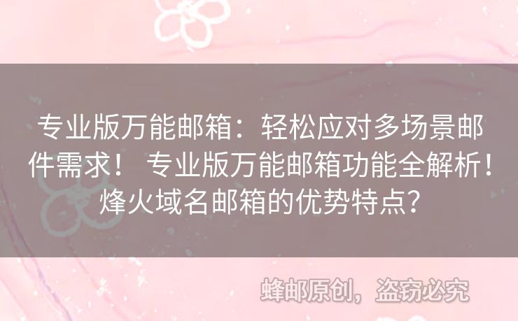專業(yè)版萬(wàn)能郵箱：輕松應(yīng)對(duì)多場(chǎng)景郵件需求！ 專業(yè)版萬(wàn)能郵箱功能全解析！烽火域名郵箱的優(yōu)勢(shì)特點(diǎn)？