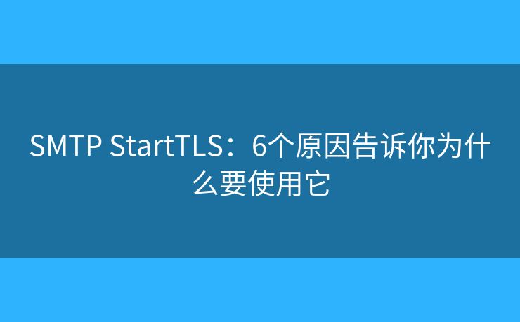 SMTP StartTLS:6個(gè)原因告訴你為什么要使用它 SMTP StartTLS:6個(gè)原因告訴你為什么要使用它