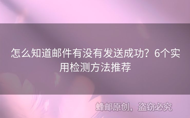 怎么知道郵件有沒有發(fā)送成功？6個(gè)實(shí)用檢測(cè)方法推薦