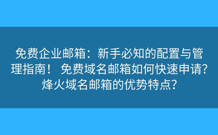 免費(fèi)企業(yè)郵箱：新手必知的配置與管理指南！ 免費(fèi)域名郵箱如何快速申請？烽火域名郵箱的優(yōu)勢特點(diǎn)？