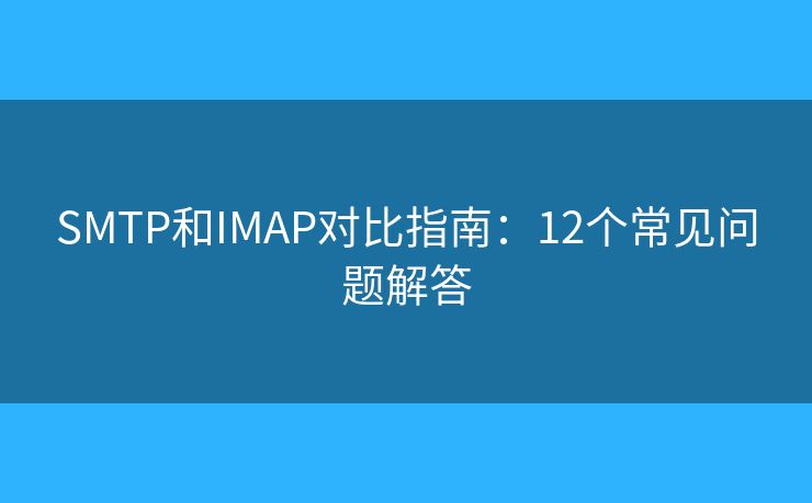 SMTP和IMAP對比指南:12個常見問題解答 SMTP和IMAP對比指南:12個常見問題解答