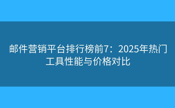 郵件營(yíng)銷平臺(tái)排行榜前7:2025年熱門工具性能與價(jià)格對(duì)比 郵件營(yíng)銷平臺(tái)排行榜前7:2025年熱門工具性能與價(jià)格對(duì)比