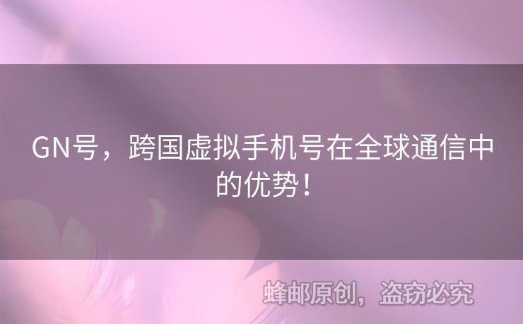 GN號(hào)，跨國虛擬手機(jī)號(hào)在全球通信中的優(yōu)勢！