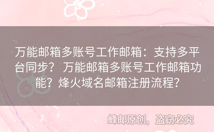 萬(wàn)能郵箱多賬號(hào)工作郵箱：支持多平臺(tái)同步？ 萬(wàn)能郵箱多賬號(hào)工作郵箱功能？烽火域名郵箱注冊(cè)流程？