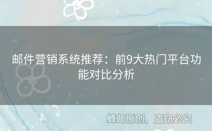 郵件營銷系統(tǒng)推薦：前9大熱門平臺功能對比分析