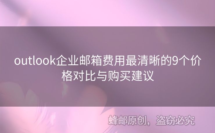 outlook企業(yè)郵箱費用最清晰的9個價格對比與購買建議