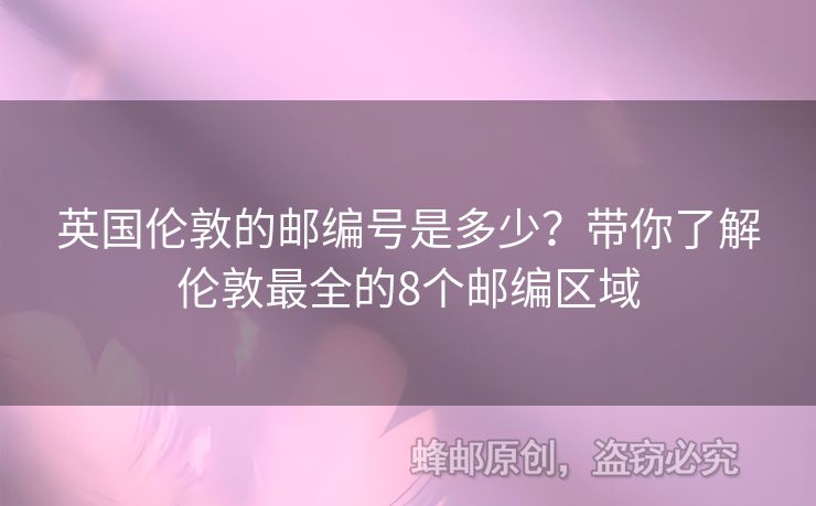 英國(guó)倫敦的郵編號(hào)是多少？帶你了解倫敦最全的8個(gè)郵編區(qū)域