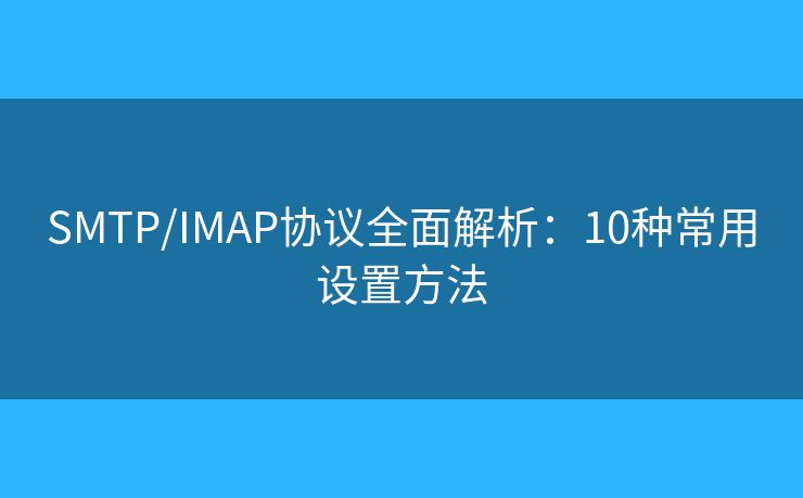 SMTP/IMAP協(xié)議全面解析:10種常用設(shè)置方法 SMTP/IMAP協(xié)議全面解析:10種常用設(shè)置方法
