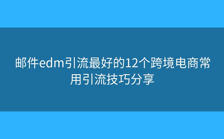 郵件edm引流最好的12個跨境電商常用引流技巧分享