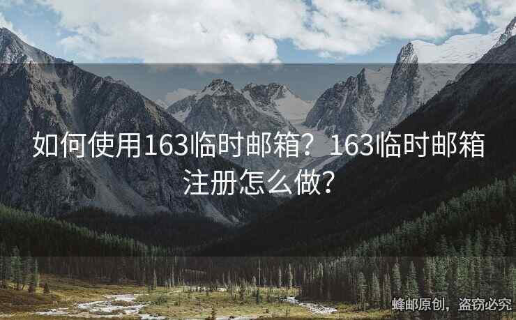 如何使用163臨時(shí)郵箱？163臨時(shí)郵箱注冊(cè)怎么做？
