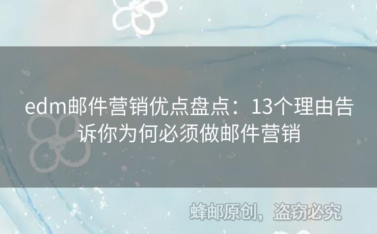 edm郵件營銷優(yōu)點(diǎn)盤點(diǎn)：13個理由告訴你為何必須做郵件營銷