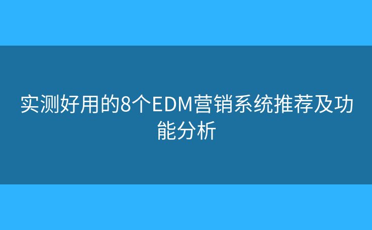 實測好用的8個EDM營銷系統(tǒng)推薦及功能分析 實測好用的8個EDM營銷系統(tǒng)推薦及功能分析