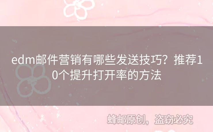 edm郵件營銷有哪些發(fā)送技巧？推薦10個提升打開率的方法