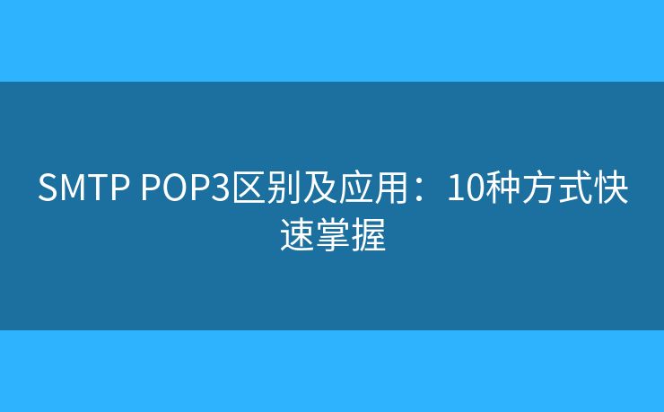 SMTP POP3區(qū)別及應(yīng)用:10種方式快速掌握 SMTP POP3區(qū)別及應(yīng)用:10種方式快速掌握